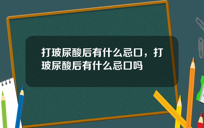 打玻尿酸后有什么忌口，打玻尿酸后有什么忌口吗