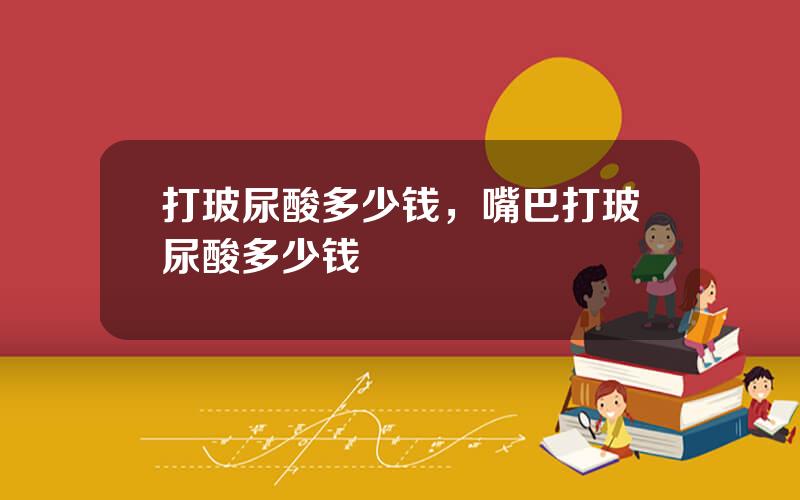 打玻尿酸多少钱，嘴巴打玻尿酸多少钱