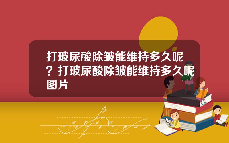 打玻尿酸除皱能维持多久呢？打玻尿酸除皱能维持多久呢图片