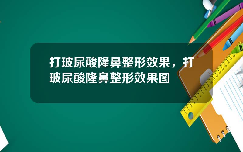 打玻尿酸隆鼻整形效果，打玻尿酸隆鼻整形效果图