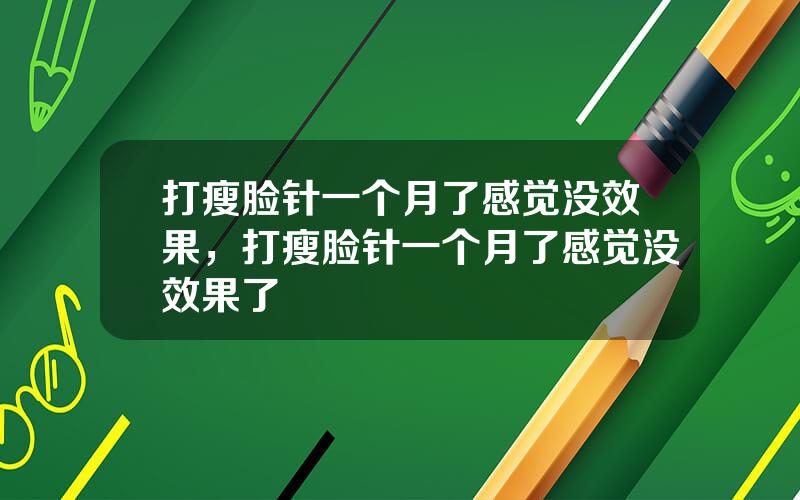 打瘦脸针一个月了感觉没效果，打瘦脸针一个月了感觉没效果了