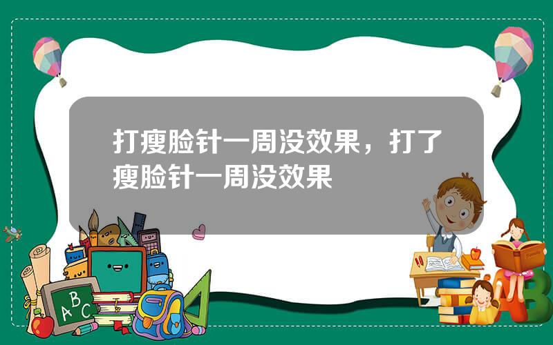 打瘦脸针一周没效果，打了瘦脸针一周没效果