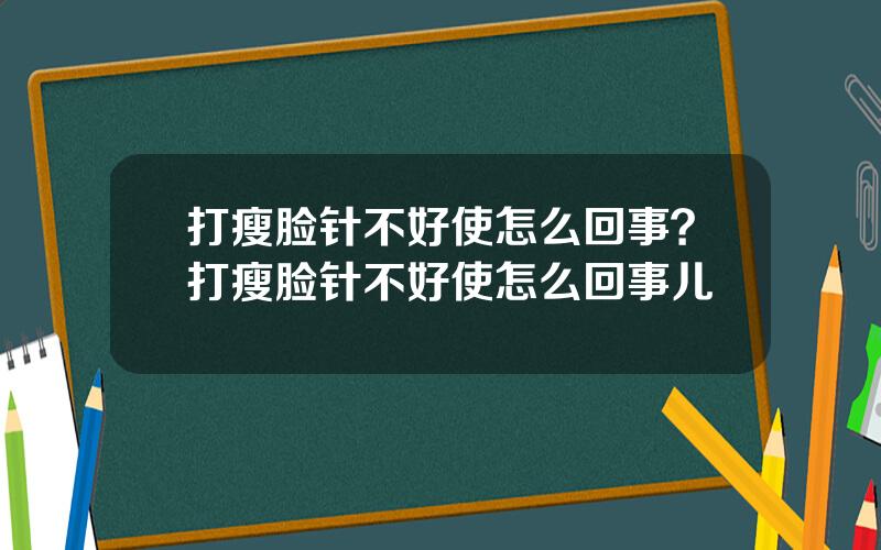 打瘦脸针不好使怎么回事？打瘦脸针不好使怎么回事儿