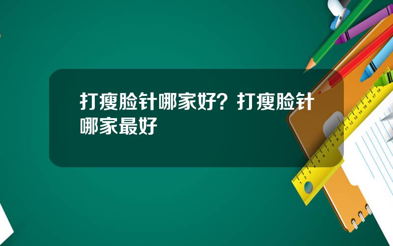 打瘦脸针哪家好？打瘦脸针哪家最好