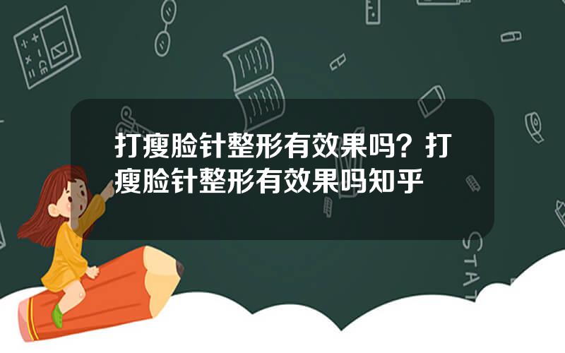 打瘦脸针整形有效果吗？打瘦脸针整形有效果吗知乎