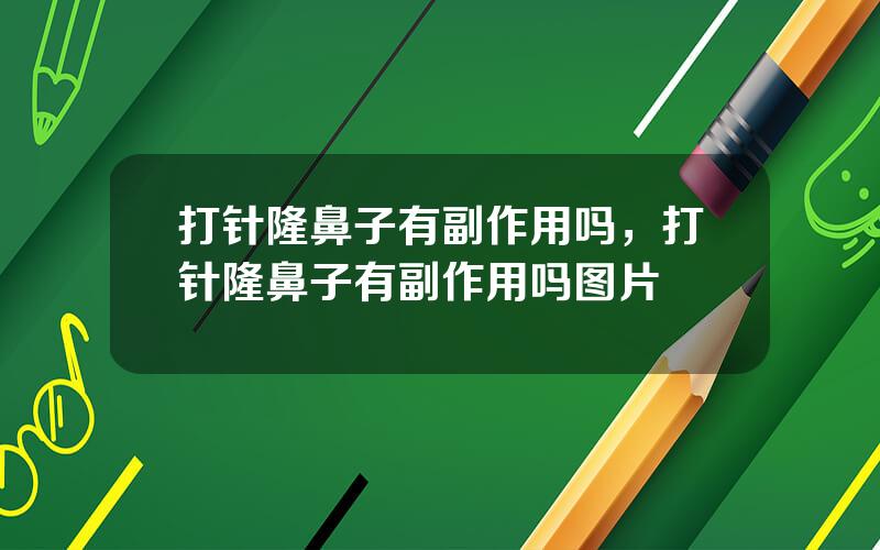 打针隆鼻子有副作用吗，打针隆鼻子有副作用吗图片