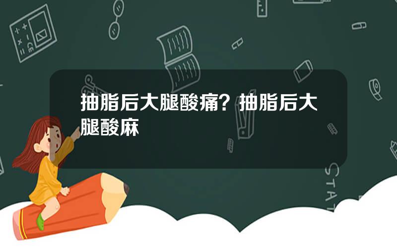 抽脂后大腿酸痛？抽脂后大腿酸麻