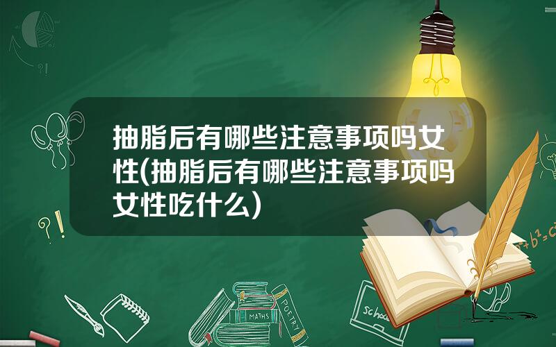 抽脂后有哪些注意事项吗女性(抽脂后有哪些注意事项吗女性吃什么)