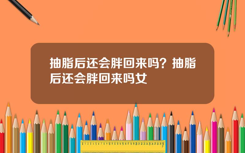抽脂后还会胖回来吗？抽脂后还会胖回来吗女