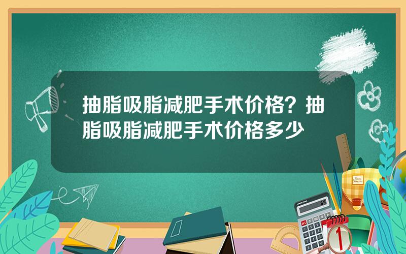 抽脂吸脂减肥手术价格？抽脂吸脂减肥手术价格多少