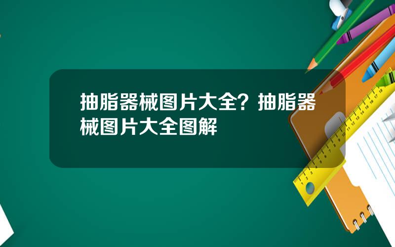 抽脂器械图片大全？抽脂器械图片大全图解
