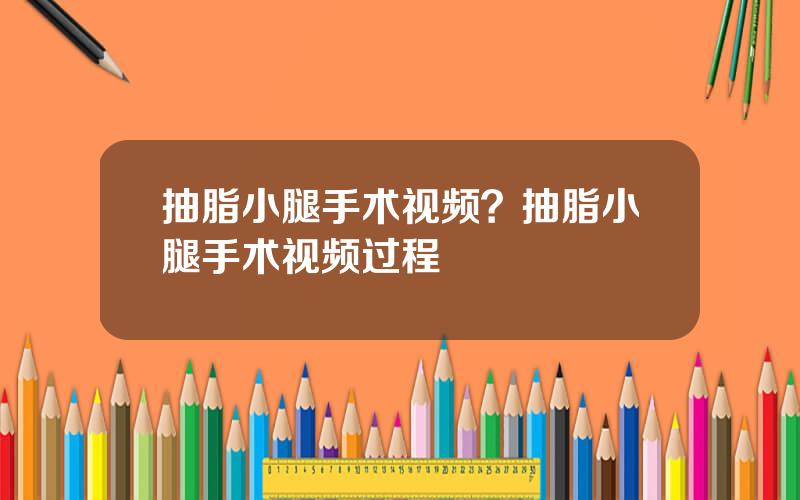 抽脂小腿手术视频？抽脂小腿手术视频过程