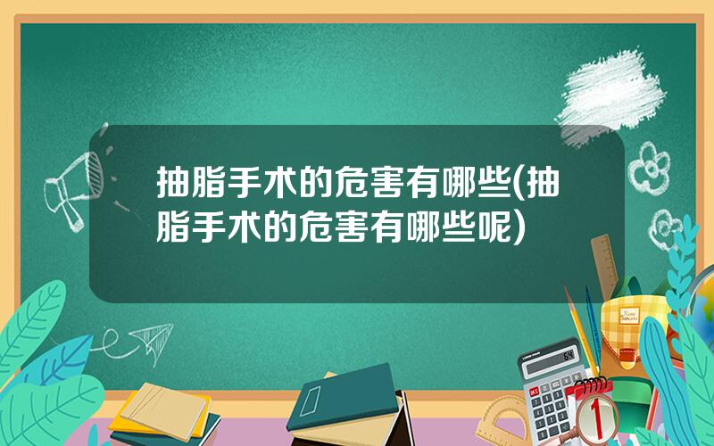 抽脂手术的危害有哪些(抽脂手术的危害有哪些呢)