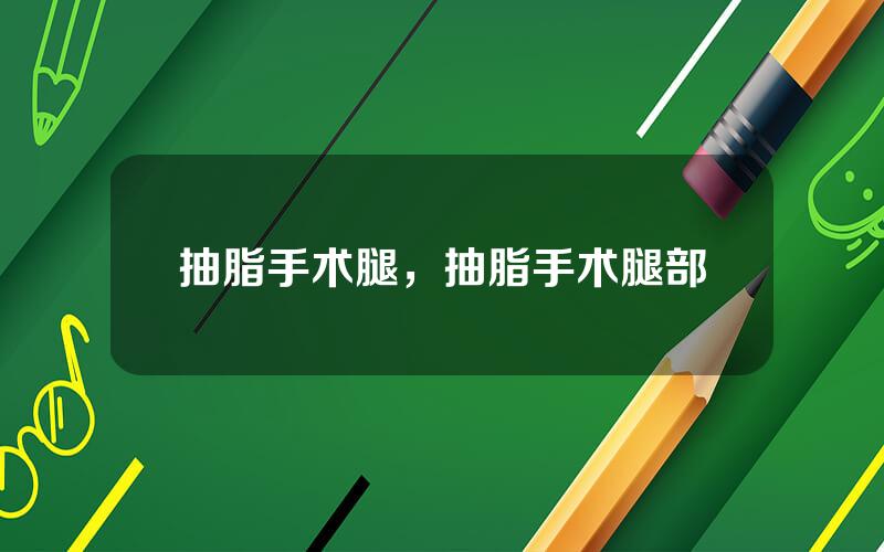 抽脂手术腿，抽脂手术腿部