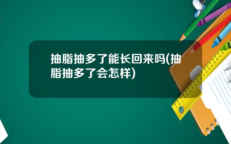抽脂抽多了能长回来吗(抽脂抽多了会怎样)