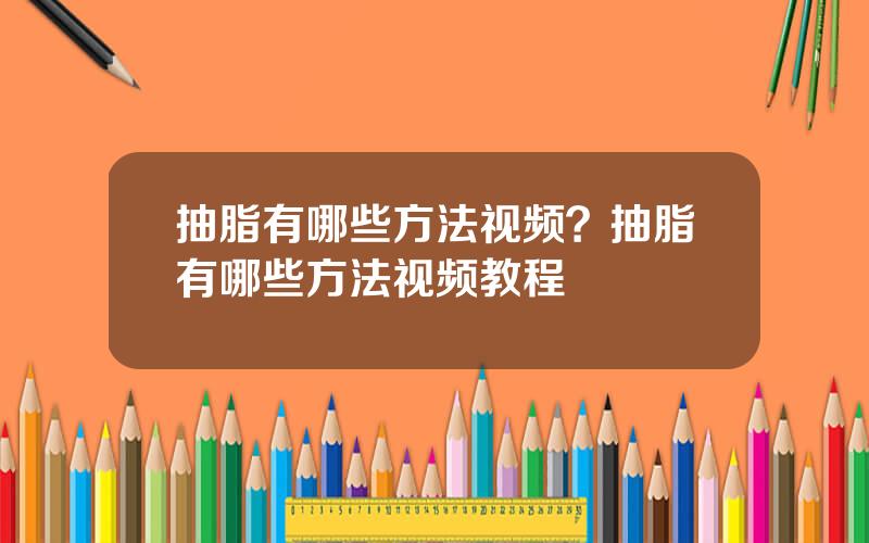 抽脂有哪些方法视频？抽脂有哪些方法视频教程
