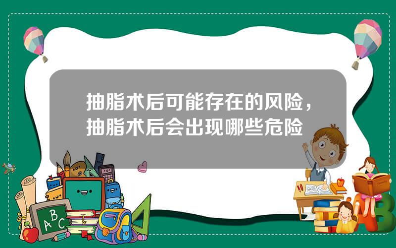 抽脂术后可能存在的风险，抽脂术后会出现哪些危险