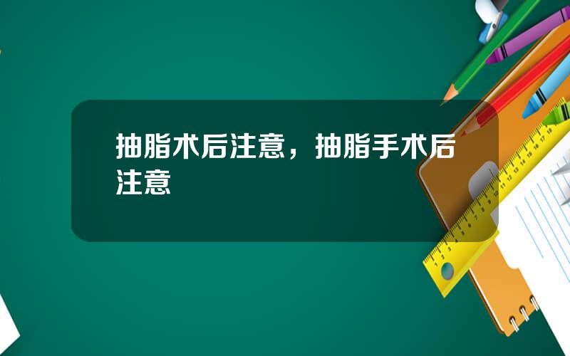 抽脂术后注意，抽脂手术后注意