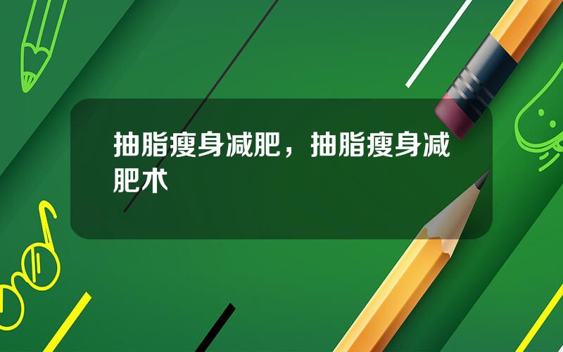 抽脂瘦身减肥，抽脂瘦身减肥术