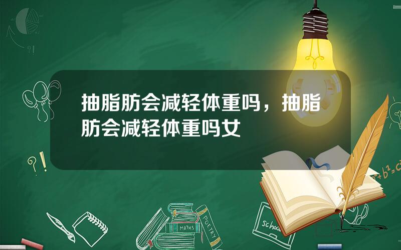 抽脂肪会减轻体重吗，抽脂肪会减轻体重吗女