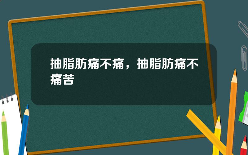 抽脂肪痛不痛，抽脂肪痛不痛苦