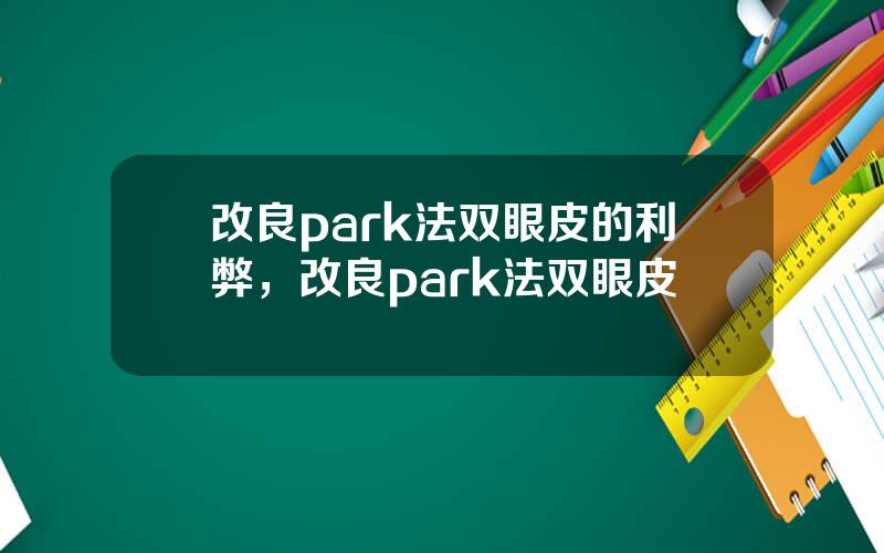 改良park法双眼皮的利弊，改良park法双眼皮