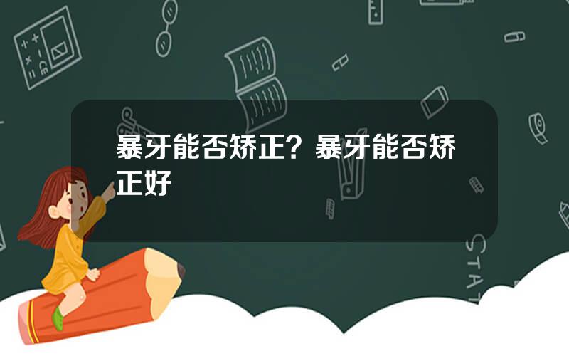 暴牙能否矫正？暴牙能否矫正好