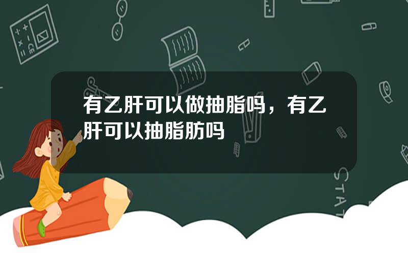 有乙肝可以做抽脂吗，有乙肝可以抽脂肪吗