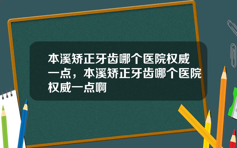 本溪矫正牙齿哪个医院权威一点，本溪矫正牙齿哪个医院权威一点啊