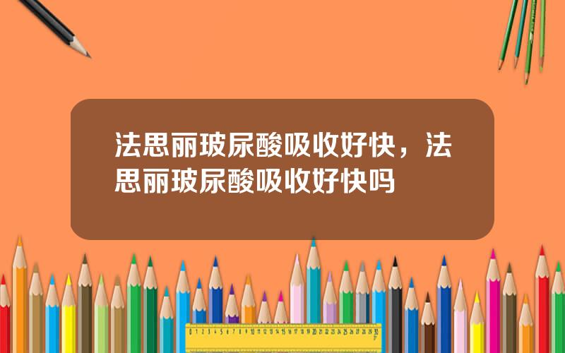 法思丽玻尿酸吸收好快，法思丽玻尿酸吸收好快吗