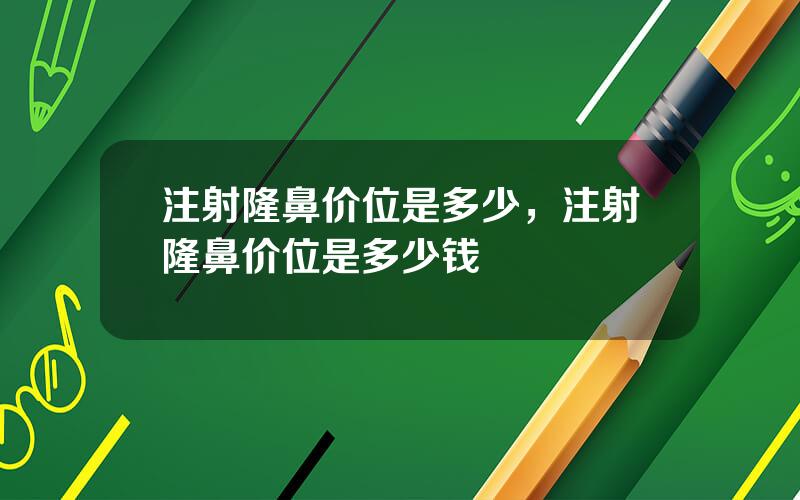 注射隆鼻价位是多少，注射隆鼻价位是多少钱