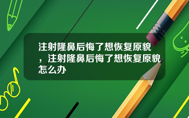 注射隆鼻后悔了想恢复原貌，注射隆鼻后悔了想恢复原貌怎么办