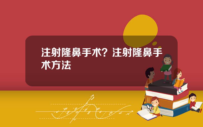 注射隆鼻手术？注射隆鼻手术方法