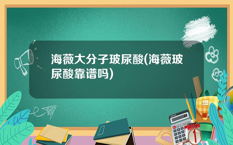 海薇大分子玻尿酸(海薇玻尿酸靠谱吗)