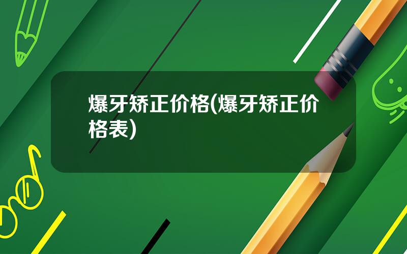 爆牙矫正价格(爆牙矫正价格表)