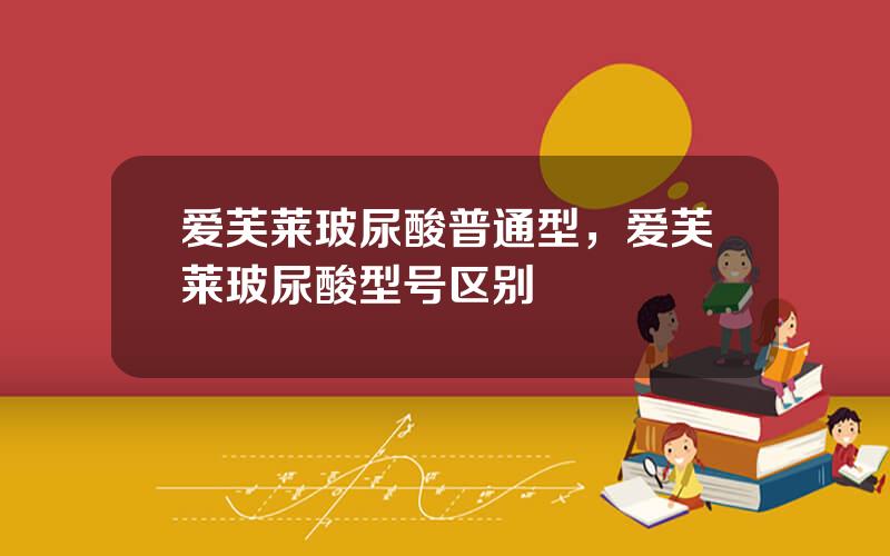 爱芙莱玻尿酸普通型，爱芙莱玻尿酸型号区别