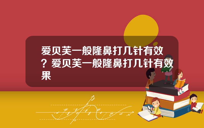 爱贝芙一般隆鼻打几针有效？爱贝芙一般隆鼻打几针有效果