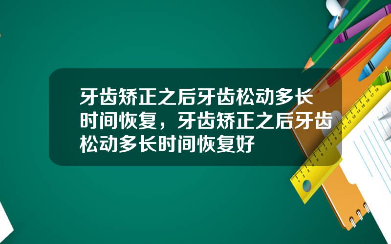 牙齿矫正之后牙齿松动多长时间恢复，牙齿矫正之后牙齿松动多长时间恢复好