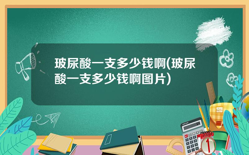 玻尿酸一支多少钱啊(玻尿酸一支多少钱啊图片)