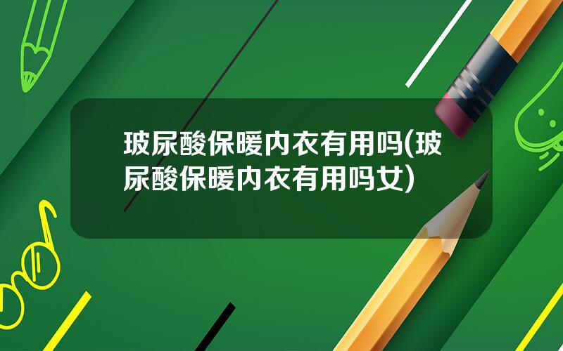 玻尿酸保暖内衣有用吗(玻尿酸保暖内衣有用吗女)