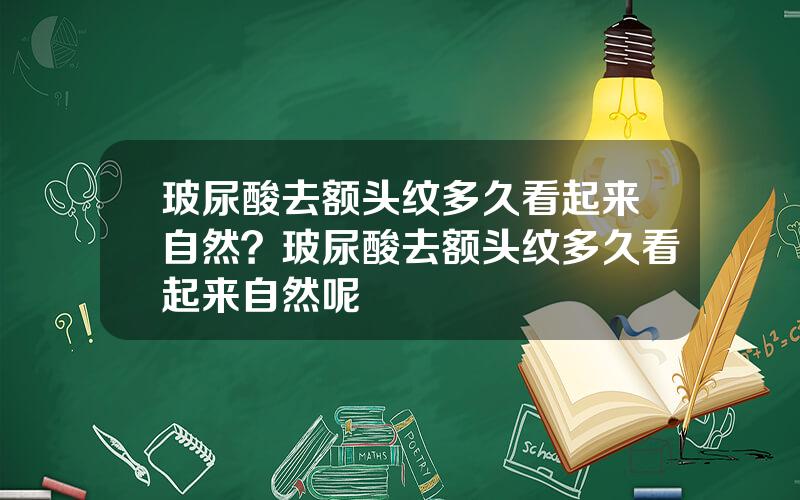 玻尿酸去额头纹多久看起来自然？玻尿酸去额头纹多久看起来自然呢