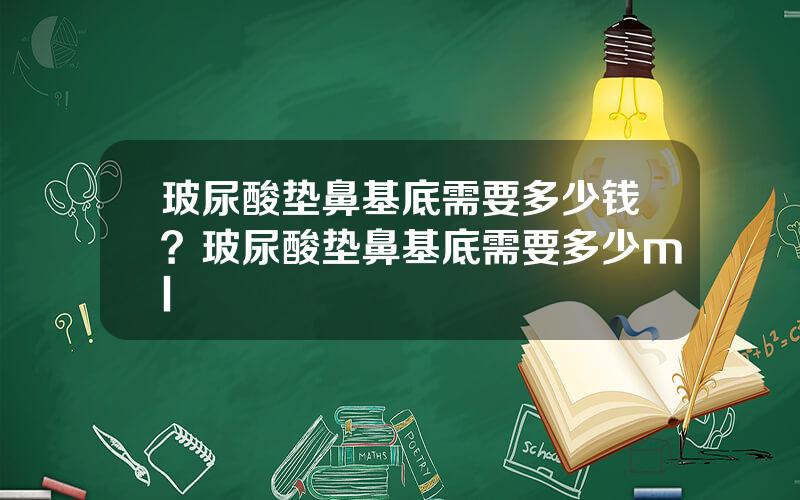 玻尿酸垫鼻基底需要多少钱？玻尿酸垫鼻基底需要多少ml