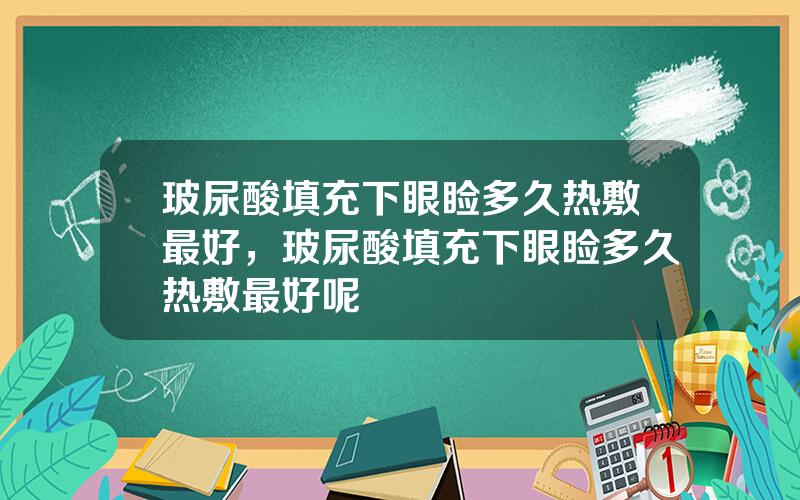 玻尿酸填充下眼睑多久热敷最好，玻尿酸填充下眼睑多久热敷最好呢