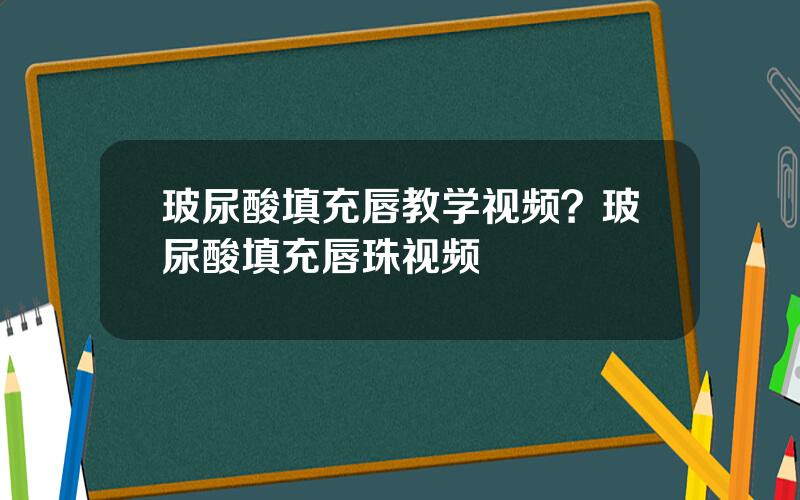 玻尿酸填充唇教学视频？玻尿酸填充唇珠视频