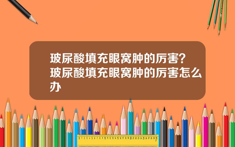 玻尿酸填充眼窝肿的厉害？玻尿酸填充眼窝肿的厉害怎么办