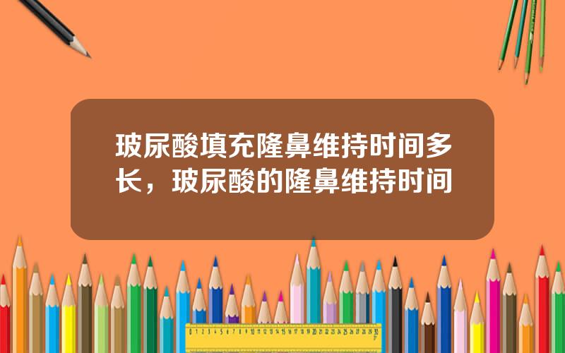 玻尿酸填充隆鼻维持时间多长，玻尿酸的隆鼻维持时间