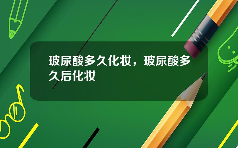 玻尿酸多久化妆，玻尿酸多久后化妆