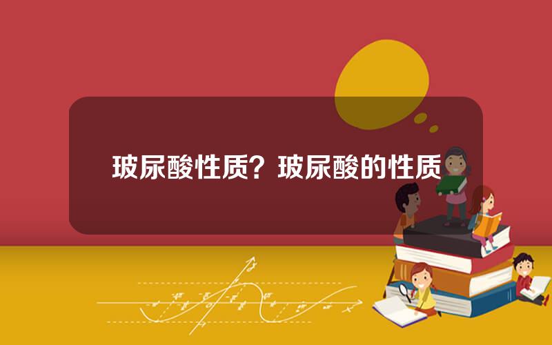 玻尿酸性质？玻尿酸的性质