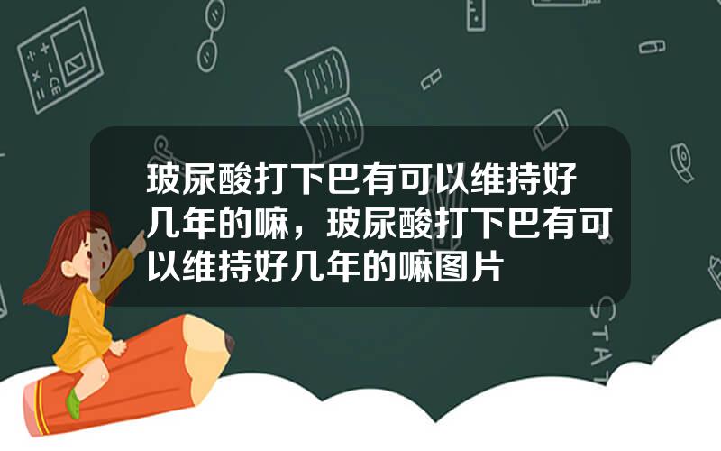 玻尿酸打下巴有可以维持好几年的嘛，玻尿酸打下巴有可以维持好几年的嘛图片