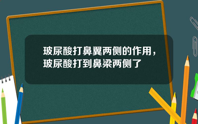 玻尿酸打鼻翼两侧的作用，玻尿酸打到鼻梁两侧了
